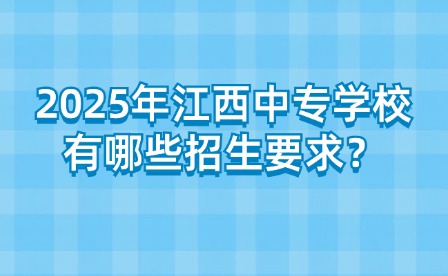 2025年江西中專學校有哪些招生要求？