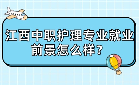 江西中職護(hù)理專業(yè)就業(yè)前景怎么樣？