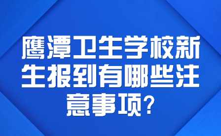 鷹潭衛生學校新生報到有哪些注意事項?