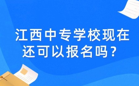 江西中專學校現在還可以報名嗎？