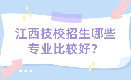 江西技校招生哪些專業比較好？