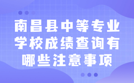 南昌縣中等專業學校成績查詢有哪些注意事項