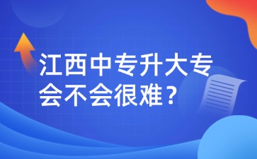江西中專升大專會不會很難？