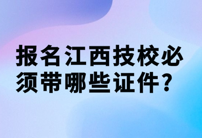 報名江西技校必須帶哪些證件?