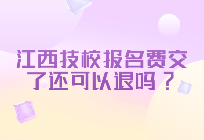 江西技校報名費交了還可以退嗎?