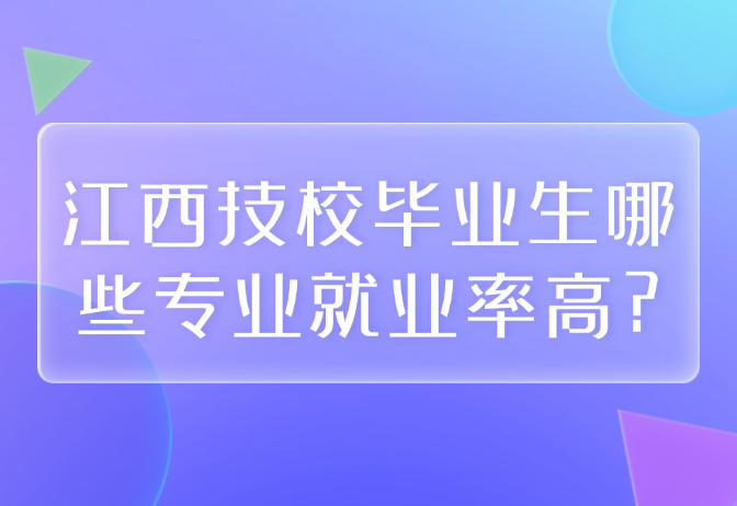 江西技校畢業生哪些專業就業率高?