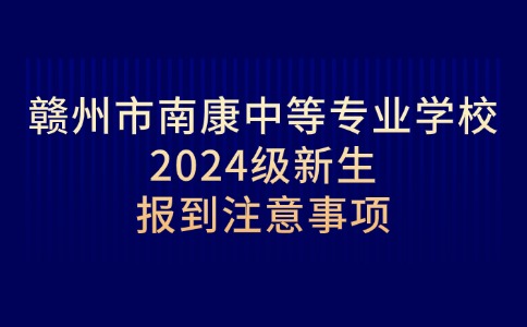 贛州市南康中等專業(yè)學校2024級新生報到注意事項
