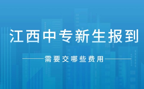 江西中專新生報(bào)到需要交哪些費(fèi)用？
