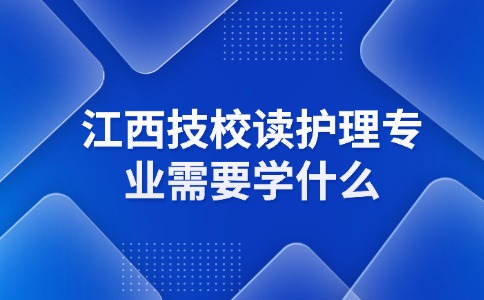 江西技校讀護理專業需要學什么？