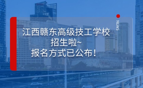 江西贛東高級技工學校招生啦~報名方式已公布！