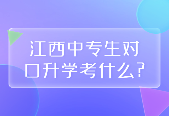 江西中專生對口升學考什么?