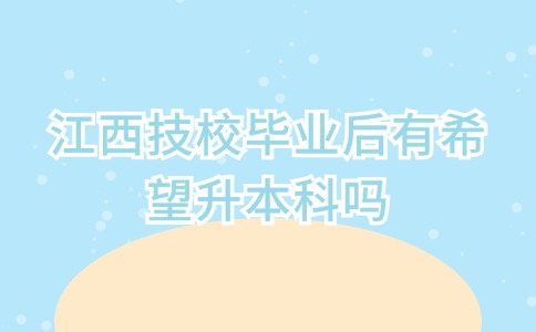江西技校畢業后有希望升本科嗎