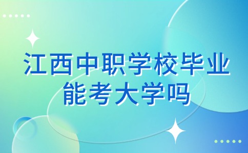 江西中職學校畢業能考大學嗎