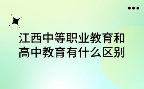 江西中等職業教育和高中教育有什么區別