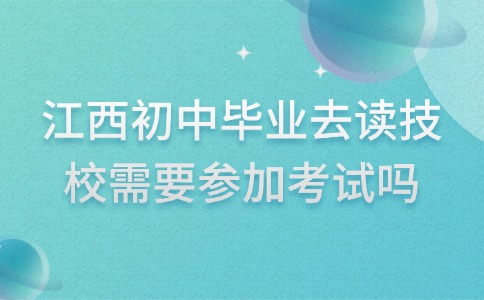 江西初中畢業去讀技校需要參加考試嗎