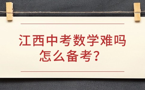 江西中考數學難嗎？怎么備考？