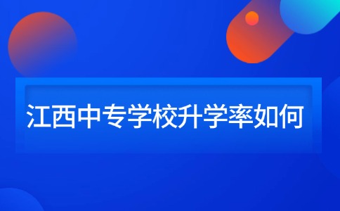 江西中專學校升學率如何