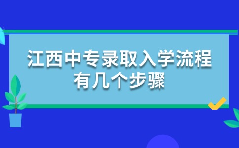 江西中專錄取入學(xué)流程有幾個步驟？