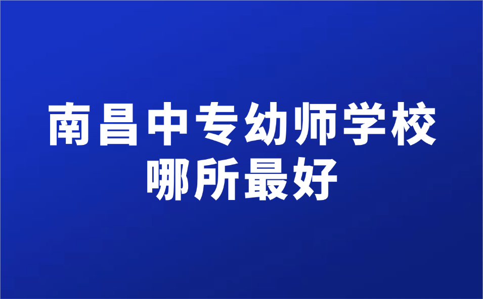 2025年南昌中專幼師學校哪所最好