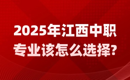2025年江西中職專業該怎么選擇?