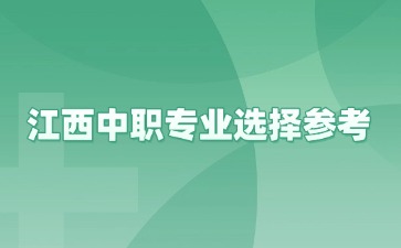 江西中職專業選擇參考！讀中職該選哪一類專業？