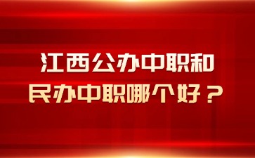 江西公辦中職和民辦中職哪個好？怎么選擇？