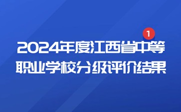 最新消息！江西省教育廳公布了2024年度江西省中等職業學校分級評價結果