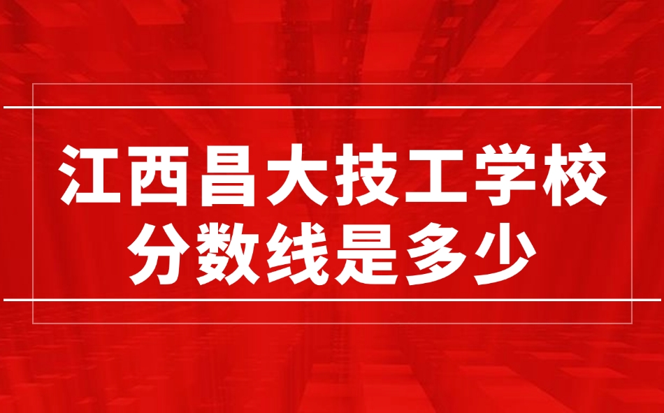 江西昌大技工學校分數線是多少