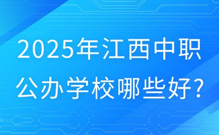 2025年江西中職公辦學校哪些好?