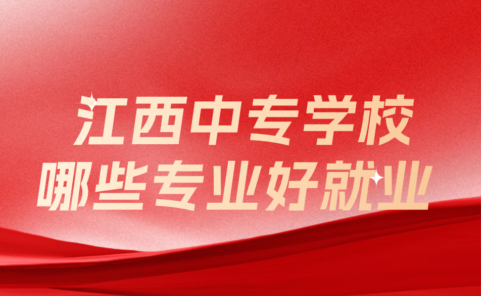 江西中專學校哪些專業(yè)好就業(yè)