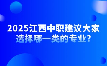 2025江西中職建議大家選擇哪一類的專業?