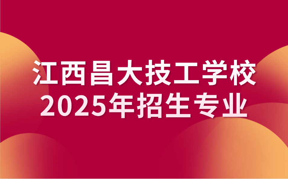 2025年江西昌大技工學校招生專業