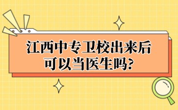 江西中專衛校出來后可以當醫生嗎?