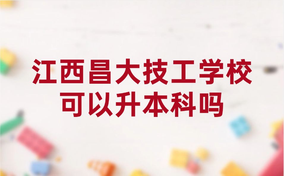 江西昌大技工學(xué)校可以升本科嗎