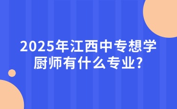 2025年江西中專想學廚師有什么專業?