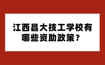 江西昌大技工學校有哪些資助政策？