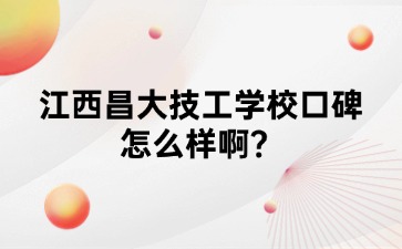 江西昌大技工學(xué)校口碑怎么樣啊？