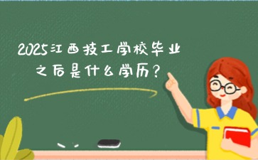2025江西技工學(xué)校畢業(yè)之后是什么學(xué)歷？