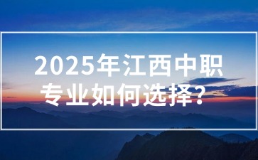 2025年江西中職專業(yè)如何選擇？