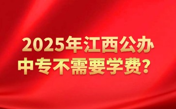 2025年江西公辦中專不需要學費？