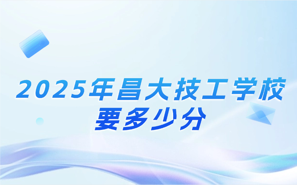 2025年昌大技工學校要多少分