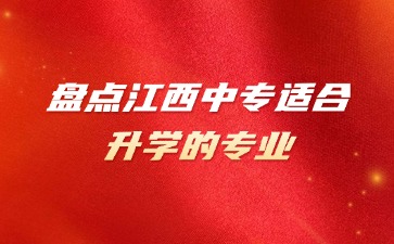 盤點江西中專適合升學的專業！
