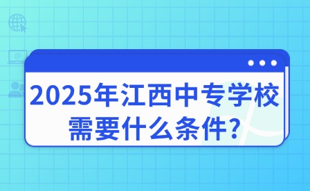 2025年江西中專(zhuān)學(xué)校需要什么條件?