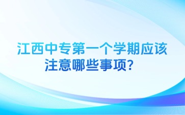 江西中專第一個學(xué)期應(yīng)該注意哪些事項？