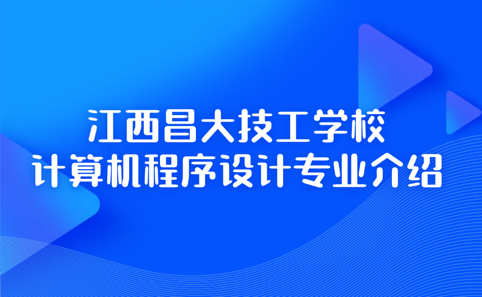 江西昌大技工學校計算機程序設計專業怎么樣？就業好嗎