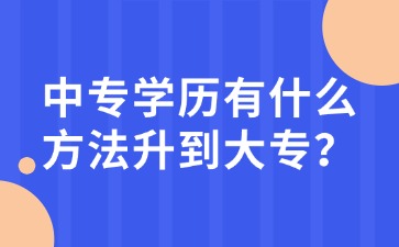中專學(xué)歷有什么方法升到大專？