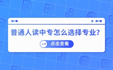 普通人讀中專怎么選擇專業(yè)？