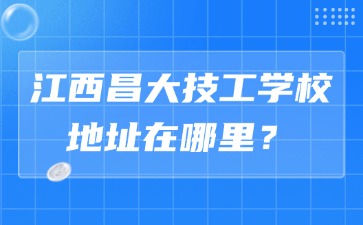江西昌大技工學(xué)校地址在哪里？