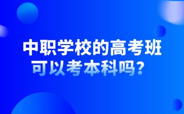 中職學(xué)校的高考班可以考本科嗎？
