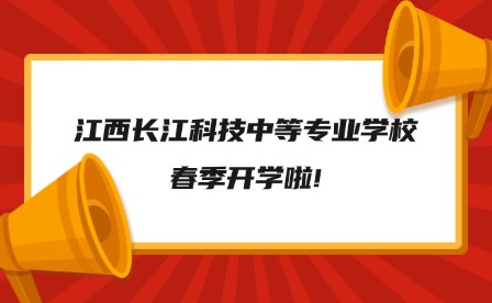 2025年江西長江科技中等專業學校春季開學啦!